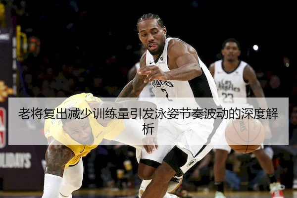 老将复出减少训练量引发泳姿节奏波动的深度解析
